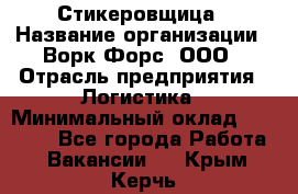 Стикеровщица › Название организации ­ Ворк Форс, ООО › Отрасль предприятия ­ Логистика › Минимальный оклад ­ 27 000 - Все города Работа » Вакансии   . Крым,Керчь